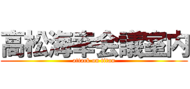 高松海幸会議室内 (attack on titan)