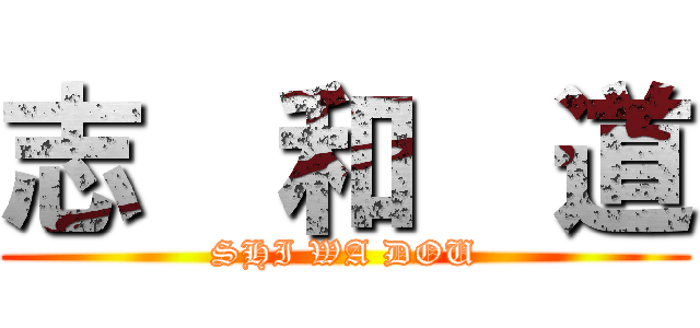 志  和  道 (SHI WA DOU)