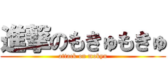 進撃のもきゅもきゅ (attack on mokyu)