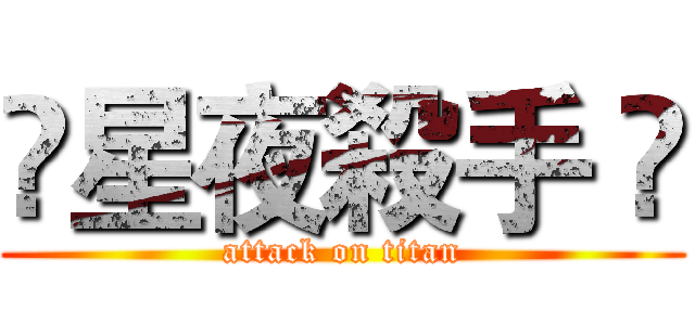 🌟星夜殺手 🌟 (attack on titan)