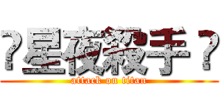 🌟星夜殺手 🌟 (attack on titan)