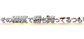 その程度で勝ち誇ってるつもりか？ (attack on titan)