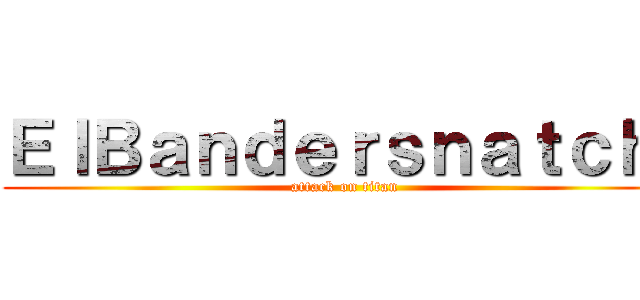 ＥｌＢａｎｄｅｒｓｎａｔｃｈ  (attack on titan)