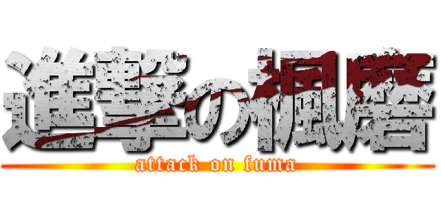 進撃の楓磨 (attack on fuma)