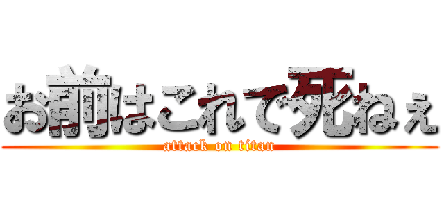 お前はこれで死ねぇ (attack on titan)