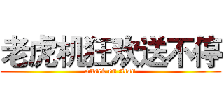 老虎机狂欢送不停 (attack on titan)