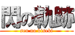 閃の軌跡 (sen no kiseki)