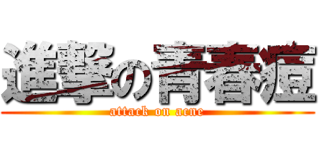 進撃の青春痘 (attack on acne)