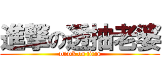 進撃の透抽老婆 (attack on titan)