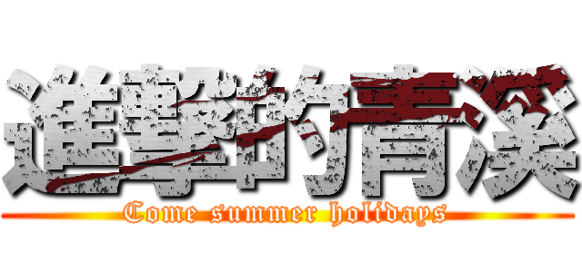 進撃的青溪 (Come summer holidays)