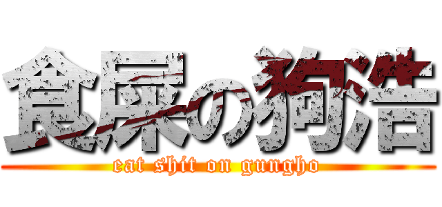 食屎の狗浩 (eat shit on gungho)