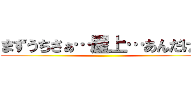 まずうちさぁ…屋上…あんだけど ()