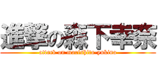 進撃の森下幸奈 (attack on morishita-yukina)
