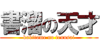 書溜の天才 (kakitome no tennsai)