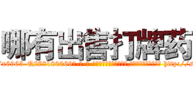 哪有出售打牌药 (哪有出售打牌药【电-186x2687x6963-Q278180069元-吉-药-业】我们做的是长期生意,靠的是老客户长期支持 http://sngk.net/UoYQeo
)