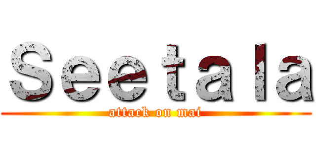 Ｓｅｅｔａｌａ (attack on mai)