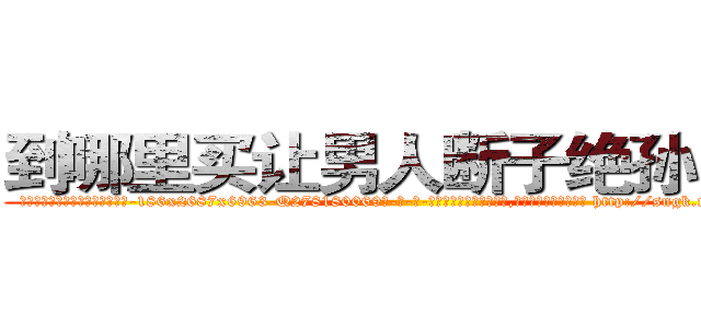 到哪里买让男人断子绝孙的药 (到哪里买让男人断子绝孙的药【电-186x2687x6963-Q278180069元-吉-药-业】我们做的是长期生意,靠的是老客户长期支持 http://sngk.net/Jlj8Wn
)