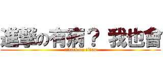 進撃の有病？ 我也會 (attack on titan)