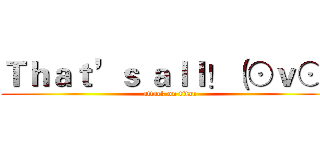 Ｔｈａｔ’ｓ ａｌｌ！（⊙ｖ⊙） (attack on titan)