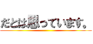 だとは思っています。 ()