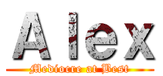 Ａｌｅｘ (Mediocre at Best)