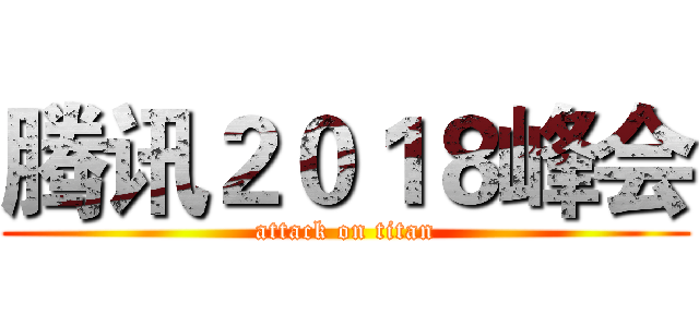 腾讯２０１８峰会 (attack on titan)