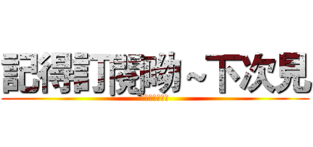 記得訂閱呦～下次見 (嗨嗨～我是玉米)