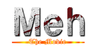 Ｍｅｈ (The Movie)
