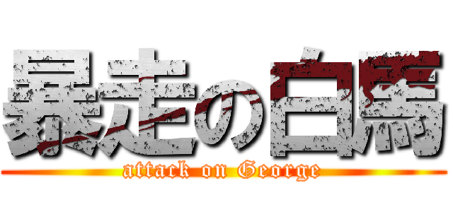 暴走の白馬 (attack on George)