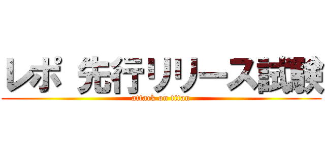 レポ 先行リリース試験 (attack on titan)