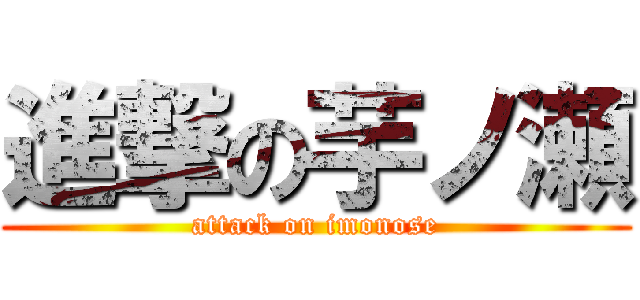 進撃の芋ノ瀬 (attack on imonose)