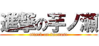 進撃の芋ノ瀬 (attack on imonose)