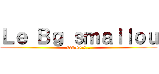 Ｌｅ Ｂｇ ｓｍａｉｌｏｕ (Cruch sur...)