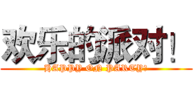 欢乐的派对！ (HAPPY ON PARTY！)