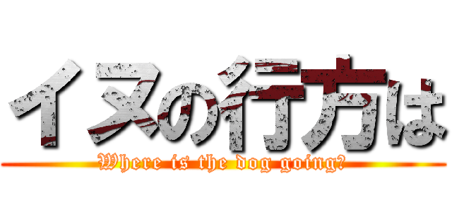 イヌの行方は (Where is the dog going?)