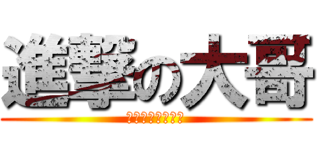 進撃の大哥 (以上不代表本論壇)