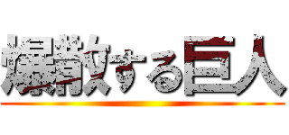 爆散する巨人 ()