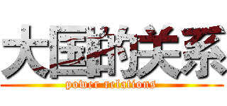 大国的关系 (power relations)
