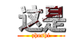 这是 (zheshi)