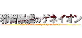 邪智暴虐のゲネイオン (Evil Intelligence Tyranny of Geneion)