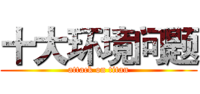 十大环境问题 (attack on titan)