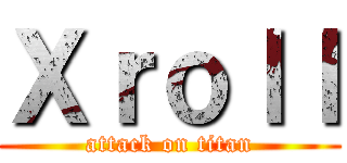 Ｘｒｏｌｌ (attack on titan)