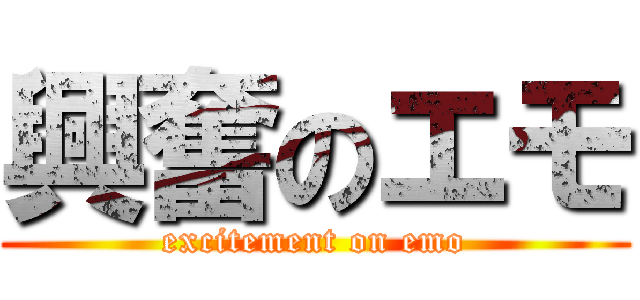 興奮のエモ (excitement on emo)