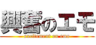興奮のエモ (excitement on emo)