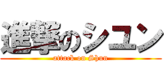 進撃のシユン (attack on Shun)