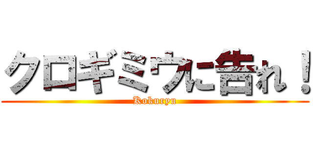 クロギミウに告れ！ (Kokuryu)