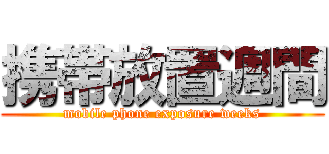 携帯放置週間 (mobile phone exposure weeks)