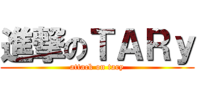 進撃のＴＡＲｙ (attack on tary)