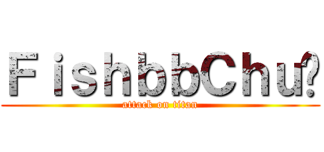 ＦｉｓｈｂｂＣｈｕ♥ (attack on titan)