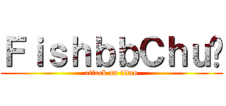 ＦｉｓｈｂｂＣｈｕ♥ (attack on titan)